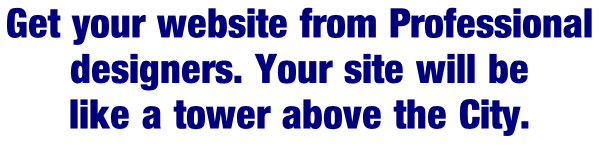 Get your website from Professional  designers. Your site will be  like a tower above the City.